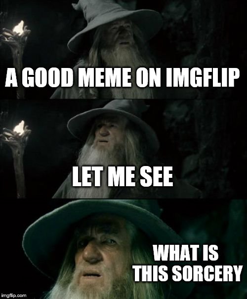 Confused Gandalf Meme | A GOOD MEME ON IMGFLIP; LET ME SEE; WHAT IS THIS SORCERY | image tagged in memes,confused gandalf | made w/ Imgflip meme maker