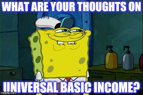 Don't You Squidward Meme | WHAT ARE YOUR THOUGHTS ON UNIVERSAL BASIC INCOME? | image tagged in memes,dont you squidward | made w/ Imgflip meme maker