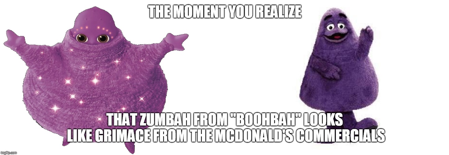 Childhood ruined? | THE MOMENT YOU REALIZE; THAT ZUMBAH FROM "BOOHBAH" LOOKS LIKE GRIMACE FROM THE MCDONALD'S COMMERCIALS | image tagged in memes,the moment you realize,when you see it,boohbah,mcdonalds | made w/ Imgflip meme maker