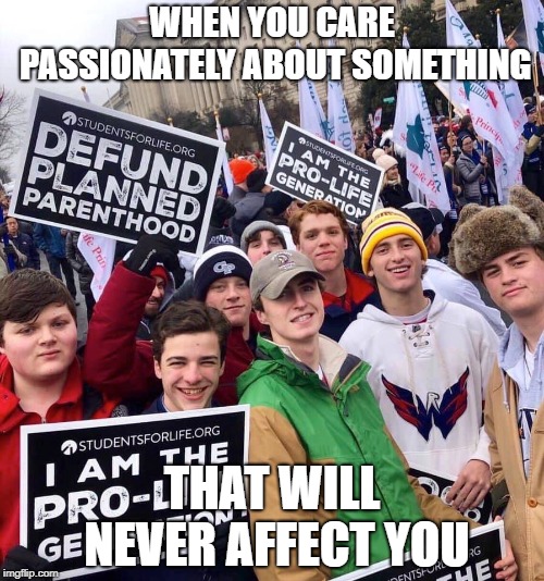 Smiling Cocks | WHEN YOU CARE PASSIONATELY ABOUT SOMETHING; THAT WILL NEVER AFFECT YOU | image tagged in pro life,idiots,planned parenthood | made w/ Imgflip meme maker