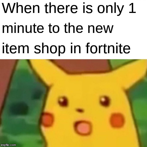 Surprised Pikachu | When there is only 1; minute to the new; item shop in fortnite | image tagged in memes,surprised pikachu | made w/ Imgflip meme maker