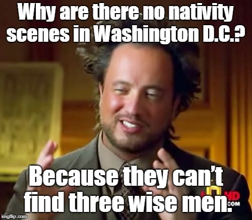 Ancient Aliens | Why are there no nativity scenes in Washington D.C.? Because they can’t find three wise men. | image tagged in memes,ancient aliens | made w/ Imgflip meme maker