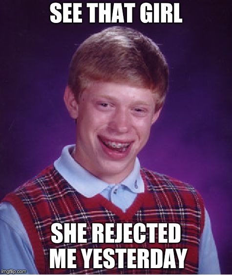 Bad Luck Brian | SEE THAT GIRL; SHE REJECTED ME YESTERDAY | image tagged in memes,bad luck brian | made w/ Imgflip meme maker