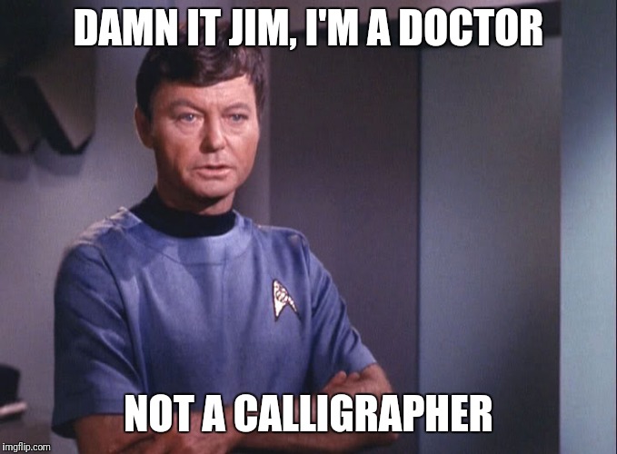 Dr. McCoy | DAMN IT JIM, I'M A DOCTOR NOT A CALLIGRAPHER | image tagged in dr mccoy | made w/ Imgflip meme maker