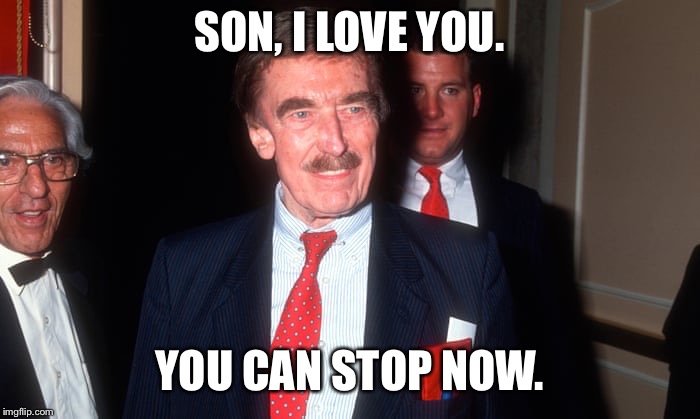 SON, I LOVE YOU. YOU CAN STOP NOW. | made w/ Imgflip meme maker
