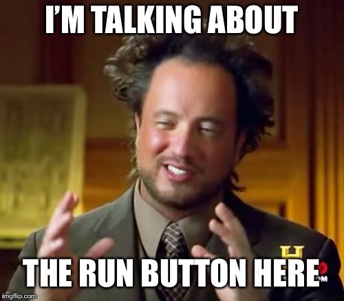 Ancient Aliens Meme | I’M TALKING ABOUT THE RUN BUTTON HERE | image tagged in memes,ancient aliens | made w/ Imgflip meme maker