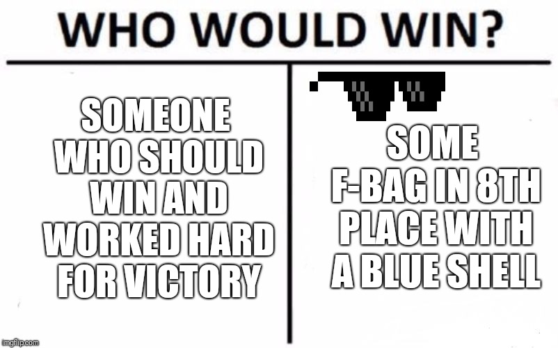 Who Would Win? Meme | SOMEONE WHO SHOULD WIN AND WORKED HARD FOR VICTORY; SOME F-BAG IN 8TH PLACE WITH A BLUE SHELL | image tagged in memes,who would win | made w/ Imgflip meme maker