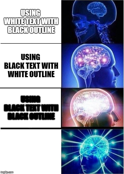 Expanding Brain Meme | USING WHITE TEXT WITH BLACK OUTLINE; USING BLACK TEXT WITH WHITE OUTLINE; USING BLACK TEXT WITH BLACK OUTLINE; USING WHITE TEXT WITH WHITE OUTLINE | image tagged in memes,expanding brain | made w/ Imgflip meme maker