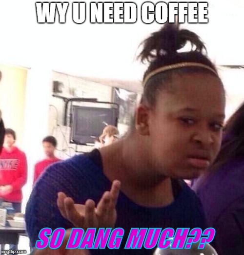 Black Girl Wat Meme |  WY U NEED COFFEE; SO DANG MUCH?? | image tagged in memes,black girl wat | made w/ Imgflip meme maker