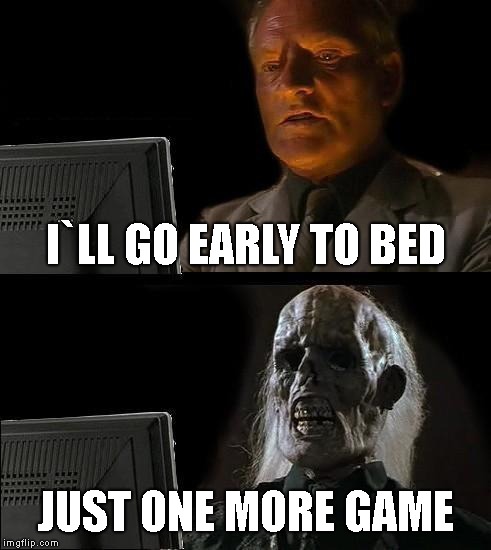 I'll Just Wait Here Meme | I`LL GO EARLY TO BED; JUST ONE MORE GAME | image tagged in memes,ill just wait here | made w/ Imgflip meme maker