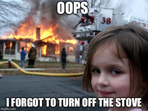 Disaster Girl Meme | OOPS; I FORGOT TO TURN OFF THE STOVE | image tagged in memes,disaster girl | made w/ Imgflip meme maker