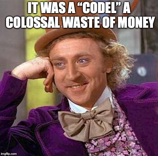 Creepy Condescending Wonka Meme | IT WAS A “CODEL” A COLOSSAL WASTE OF MONEY | image tagged in memes,creepy condescending wonka | made w/ Imgflip meme maker