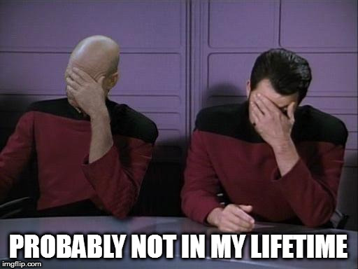Double Facepalm | PROBABLY NOT IN MY LIFETIME | image tagged in double facepalm | made w/ Imgflip meme maker