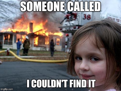 Disaster Girl | SOMEONE CALLED; I COULDN'T FIND IT | image tagged in memes,disaster girl | made w/ Imgflip meme maker