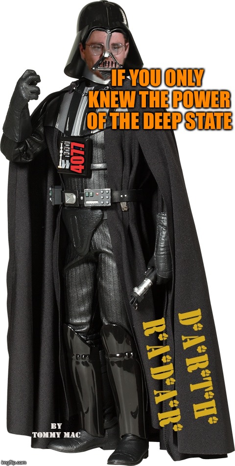 Darth Radar | IF YOU ONLY KNEW THE POWER OF THE DEEP STATE 4077 | image tagged in darth radar | made w/ Imgflip meme maker