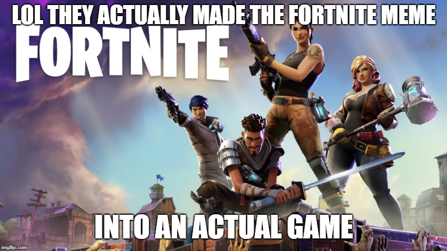 Fortnite | LOL THEY ACTUALLY MADE THE FORTNITE MEME; INTO AN ACTUAL GAME | image tagged in fortnite | made w/ Imgflip meme maker