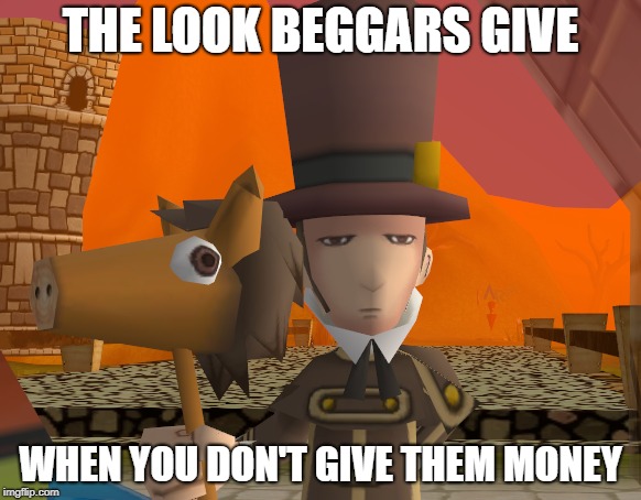 THE LOOK BEGGARS GIVE; WHEN YOU DON'T GIVE THEM MONEY | made w/ Imgflip meme maker