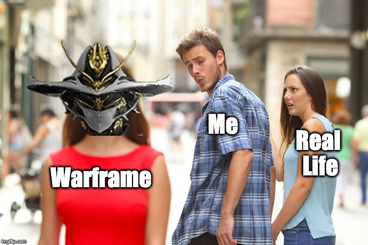Warframe | Me; Real Life; Warframe | image tagged in memes,distracted boyfriend,warframe,gaming,what am i doing with my life | made w/ Imgflip meme maker