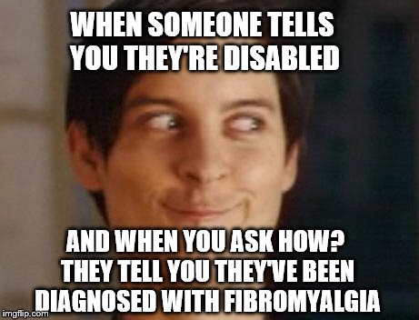 Spiderman Peter Parker Meme | WHEN SOMEONE TELLS YOU THEY'RE DISABLED; AND WHEN YOU ASK HOW? THEY TELL YOU THEY'VE BEEN DIAGNOSED WITH FIBROMYALGIA | image tagged in memes,spiderman peter parker | made w/ Imgflip meme maker