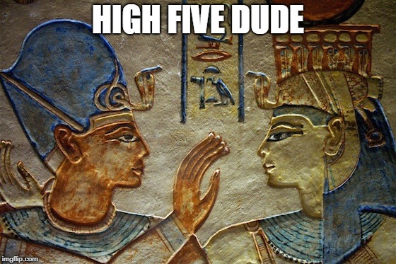 HIGH FIVE DUDE | image tagged in eqypt | made w/ Imgflip meme maker