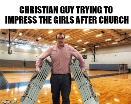 look at me girls |  CHRISTIAN GUY TRYING TO IMPRESS THE GIRLS AFTER CHURCH | image tagged in showing off,church,impress the girls | made w/ Imgflip meme maker