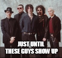 JUST UNTIL THESE GUYS SHOW UP | made w/ Imgflip meme maker