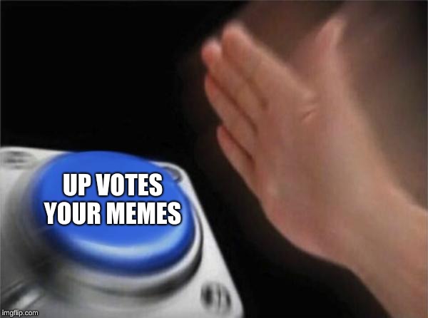 UP VOTES YOUR MEMES | image tagged in memes,blank nut button | made w/ Imgflip meme maker