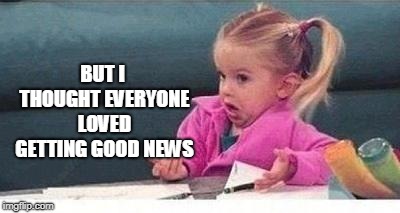 Shrugging kid | BUT I THOUGHT EVERYONE LOVED GETTING GOOD NEWS | image tagged in shrugging kid | made w/ Imgflip meme maker