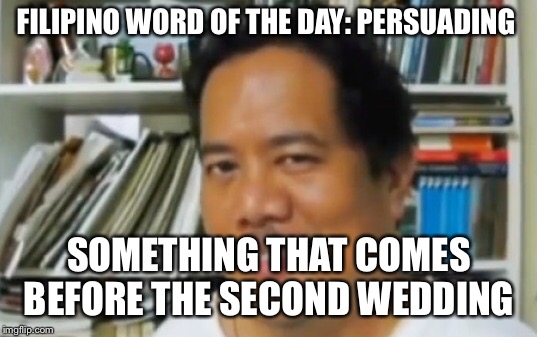 #AccentJokes | FILIPINO WORD OF THE DAY: PERSUADING; SOMETHING THAT COMES BEFORE THE SECOND WEDDING | image tagged in filipino | made w/ Imgflip meme maker