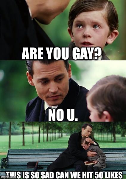 Finding Neverland Meme | ARE YOU GAY? NO U. THIS IS SO SAD CAN WE HIT 50 LIKES | image tagged in memes,finding neverland | made w/ Imgflip meme maker