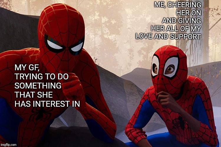 Learning from spiderman | ME, CHEERING HER ON AND GIVING HER ALL OF MY LOVE AND SUPPORT; MY GF, TRYING TO DO SOMETHING THAT SHE HAS INTEREST IN | image tagged in learning from spiderman | made w/ Imgflip meme maker