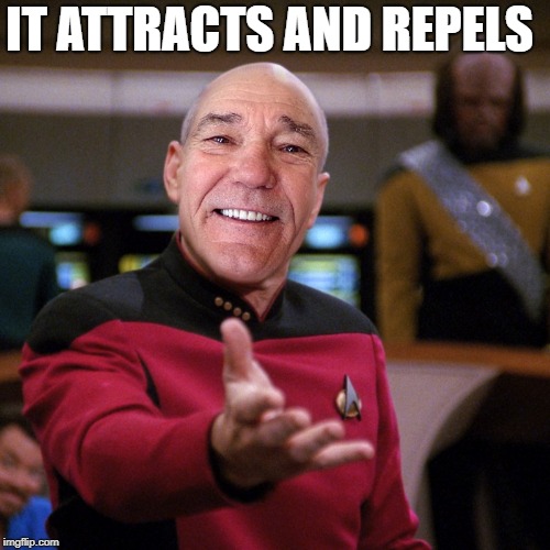 wtf picard kewlew | IT ATTRACTS AND REPELS | image tagged in wtf picard kewlew | made w/ Imgflip meme maker