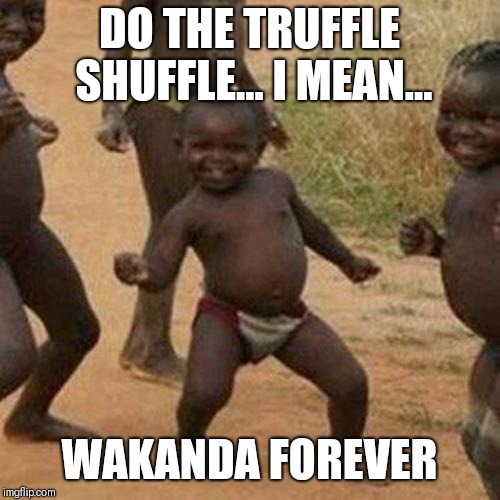 Third World Success Kid Meme | DO THE TRUFFLE SHUFFLE... I MEAN... WAKANDA FOREVER | image tagged in memes,third world success kid | made w/ Imgflip meme maker