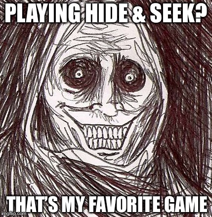 Unwanted House Guest | PLAYING HIDE & SEEK? THAT’S MY FAVORITE GAME | image tagged in memes,unwanted house guest | made w/ Imgflip meme maker
