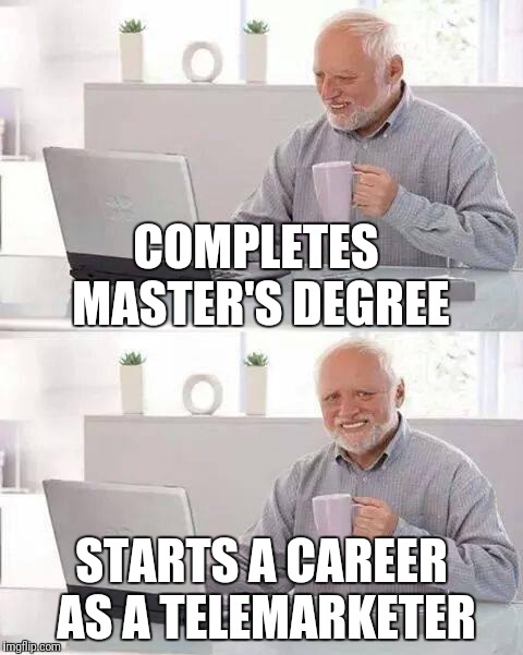 Hey, it's a job! | COMPLETES MASTER'S DEGREE; STARTS A CAREER AS A TELEMARKETER | image tagged in memes,hide the pain harold,college,university,degree,telemarketer | made w/ Imgflip meme maker