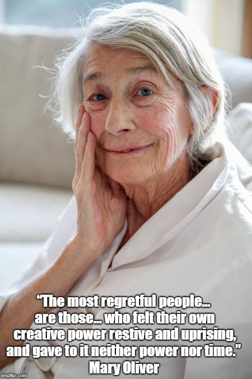 "The Most Regretful People Are Those Who..." | “The most regretful people… are those… who felt their own creative power restive and uprising, and gave to it neither power nor time.”; Mary Oliver | image tagged in mary oliver,poet,creativity,remorse | made w/ Imgflip meme maker
