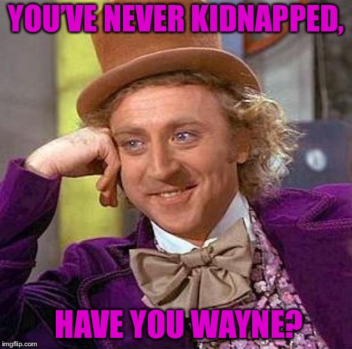 Creepy Condescending Wonka Meme | YOU’VE NEVER KIDNAPPED, HAVE YOU WAYNE? | image tagged in memes,creepy condescending wonka | made w/ Imgflip meme maker