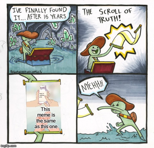 Hard to swallow scrolls | This meme is the same as this one | image tagged in memes,the scroll of truth,hard to swallow pills | made w/ Imgflip meme maker