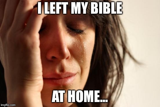 First World Problems | I LEFT MY BIBLE; AT HOME... | image tagged in memes,first world problems | made w/ Imgflip meme maker