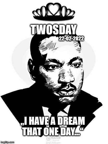 TWOSDAY | TWOSDAY; 22-02-2022; „I HAVE A DREAM THAT ONE DAY...“ | image tagged in twosday,22-02-2022,happy day,martin luther king jr,peace,freedom | made w/ Imgflip meme maker