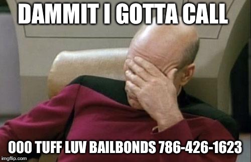 Captain Picard Facepalm | DAMMIT I GOTTA CALL; 000 TUFF LUV BAILBONDS
786-426-1623 | image tagged in memes,captain picard facepalm | made w/ Imgflip meme maker