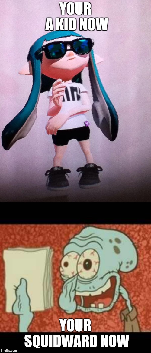 YOUR A KID NOW; YOUR SQUIDWARD NOW | image tagged in inkling,stressed out squidward,squidward,spongebob,splatoon,memes | made w/ Imgflip meme maker