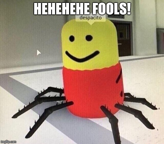 Despacito spider | HEHEHEHE FOOLS! | image tagged in despacito spider | made w/ Imgflip meme maker