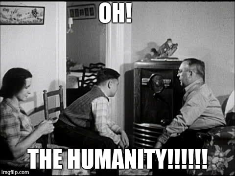 RadioSon | OH! THE HUMANITY!!!!!! | image tagged in radioson | made w/ Imgflip meme maker