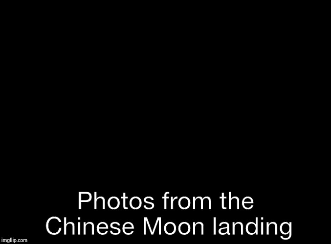 blank black | Photos from the Chinese Moon landing | image tagged in blank black | made w/ Imgflip meme maker