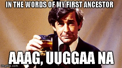 IN THE WORDS OF MY FIRST ANCESTOR AAAG, UUGGAA NA | made w/ Imgflip meme maker