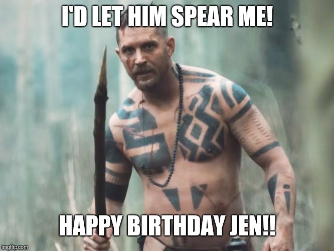 Birthday | I'D LET HIM SPEAR ME! HAPPY BIRTHDAY JEN!! | image tagged in funny | made w/ Imgflip meme maker