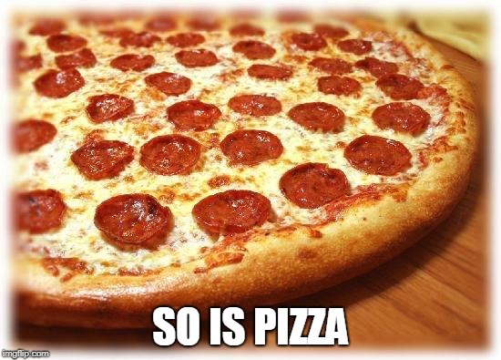Coming out pizza  | SO IS PIZZA | image tagged in coming out pizza | made w/ Imgflip meme maker