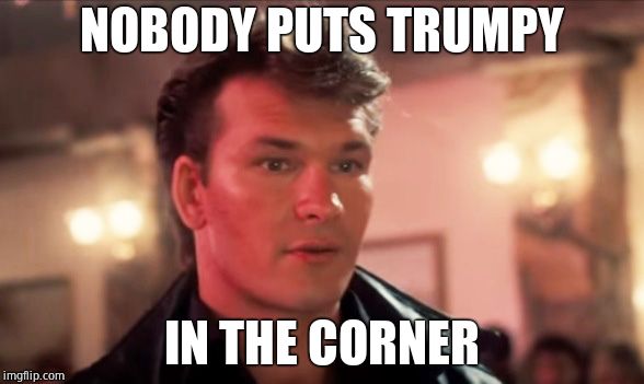 Dirty Dancing | NOBODY PUTS TRUMPY IN THE CORNER | image tagged in dirty dancing | made w/ Imgflip meme maker