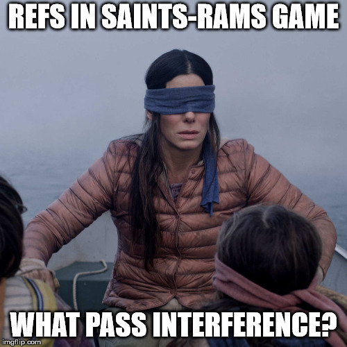 Bird Box Meme | REFS IN SAINTS-RAMS GAME; WHAT PASS INTERFERENCE? | image tagged in birdbox | made w/ Imgflip meme maker